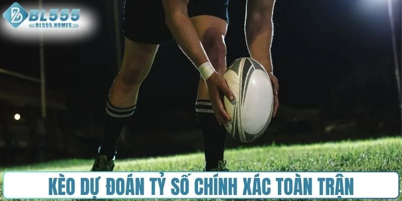 Kèo dự đoán tỷ số chính xác toàn trận