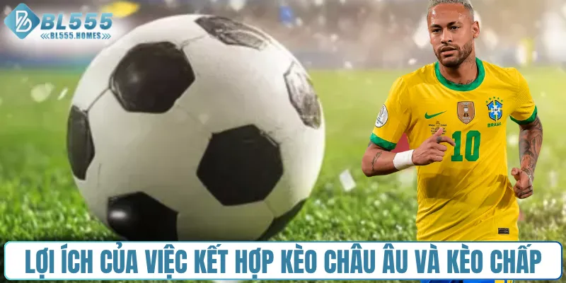 Lợi ích của việc kết hợp kèo châu Âu và kèo chấp