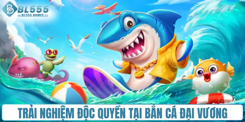 Những trải nghiệm độc quyền tại bắn cá Đại Vương